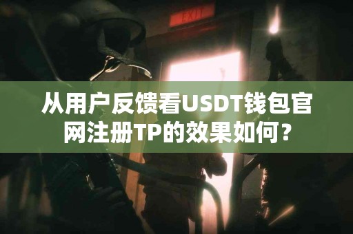 从用户反馈看USDT钱包官网注册TP的效果如何？