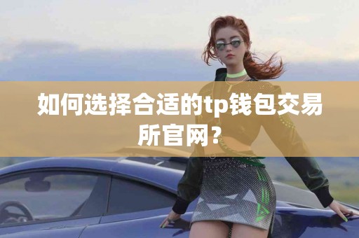 如何选择合适的tp钱包交易所官网？