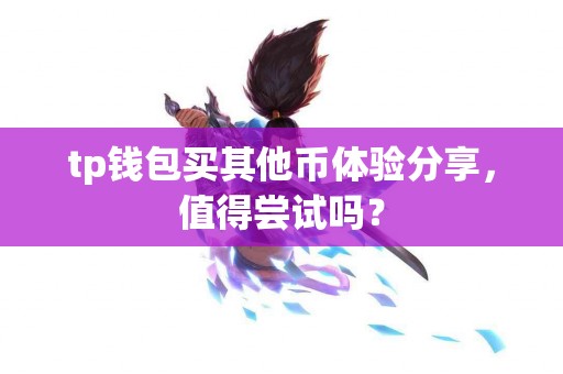 tp钱包买其他币体验分享，值得尝试吗？