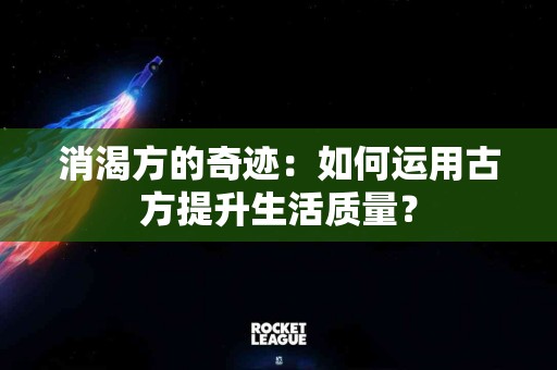 消渴方的奇迹：如何运用古方提升生活质量？