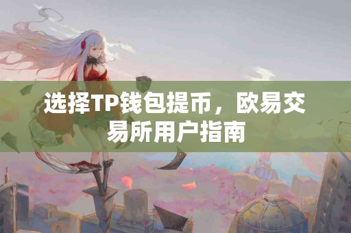 选择TP钱包提币，欧易交易所用户指南