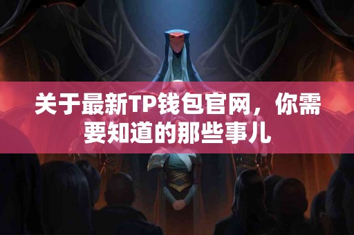 关于最新TP钱包官网，你需要知道的那些事儿