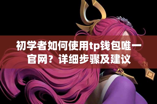 初学者如何使用tp钱包唯一官网？详细步骤及建议