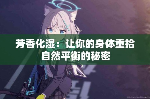 芳香化湿：让你的身体重拾自然平衡的秘密