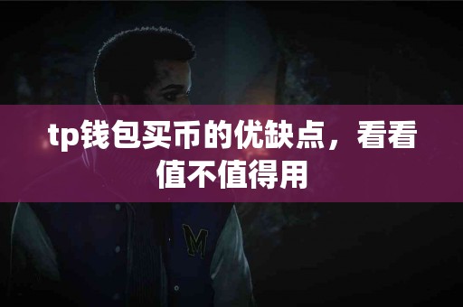 tp钱包买币的优缺点，看看值不值得用