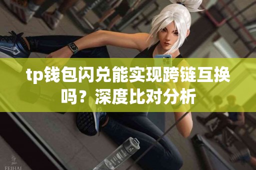 tp钱包闪兑能实现跨链互换吗？深度比对分析