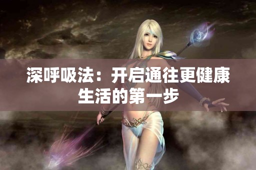 深呼吸法：开启通往更健康生活的第一步
