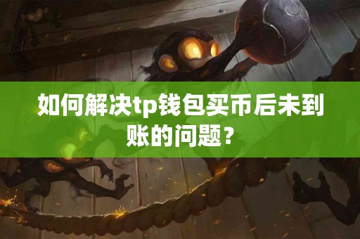 如何解决tp钱包买币后未到账的问题？