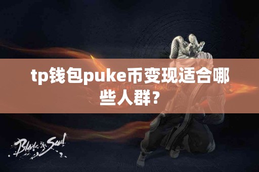 tp钱包puke币变现适合哪些人群？
