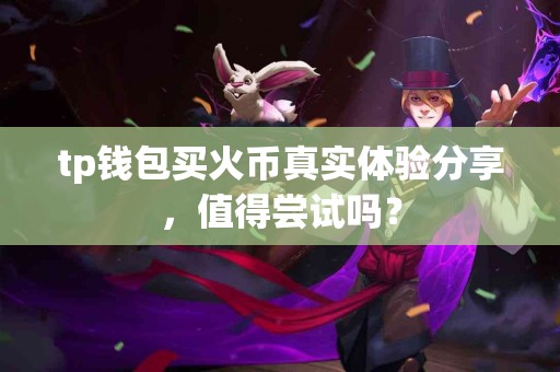 tp钱包买火币真实体验分享，值得尝试吗？