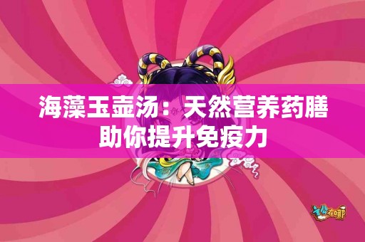 海藻玉壶汤：天然营养药膳助你提升免疫力