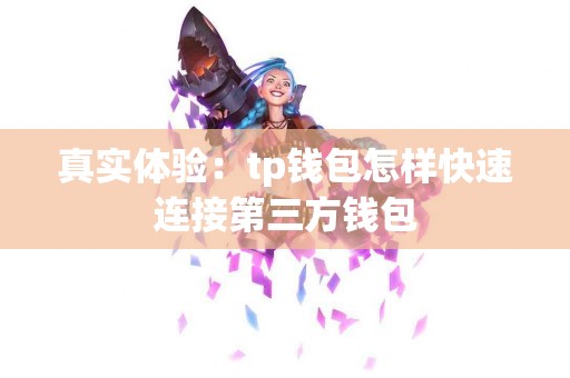 真实体验：tp钱包怎样快速连接第三方钱包