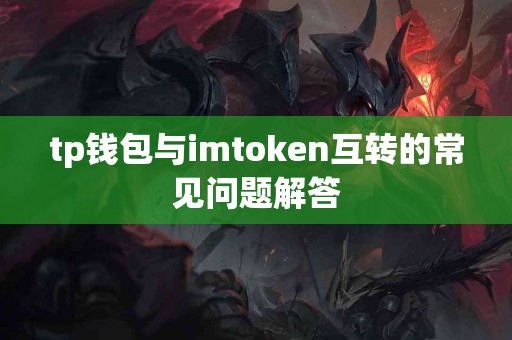 tp钱包与imtoken互转的常见问题解答