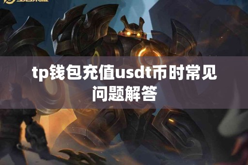 tp钱包充值usdt币时常见问题解答