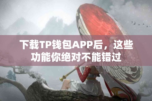 下载TP钱包APP后，这些功能你绝对不能错过