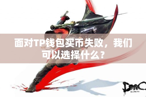 面对TP钱包买币失败，我们可以选择什么？