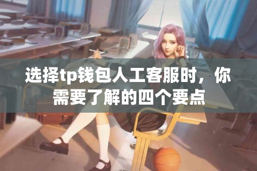 选择tp钱包人工客服时，你需要了解的四个要点