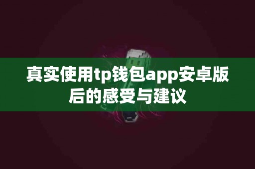 真实使用tp钱包app安卓版后的感受与建议
