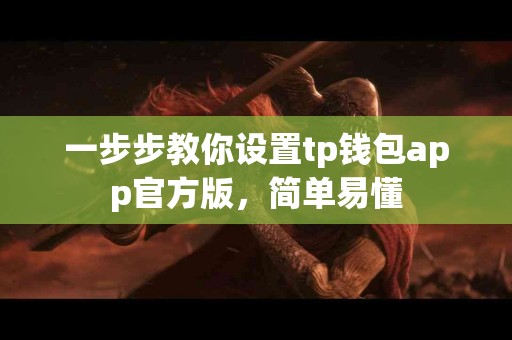 一步步教你设置tp钱包app官方版，简单易懂
