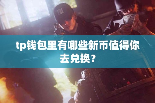 tp钱包里有哪些新币值得你去兑换？