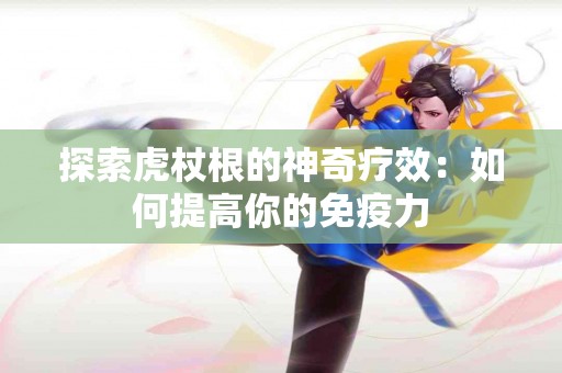 探索虎杖根的神奇疗效：如何提高你的免疫力