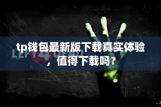 tp钱包最新版下载真实体验，值得下载吗？