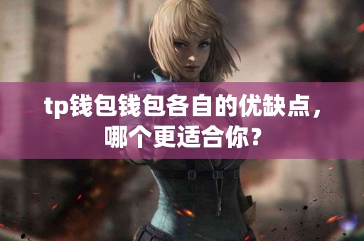 tp钱包钱包各自的优缺点，哪个更适合你？