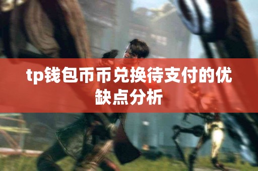 tp钱包币币兑换待支付的优缺点分析