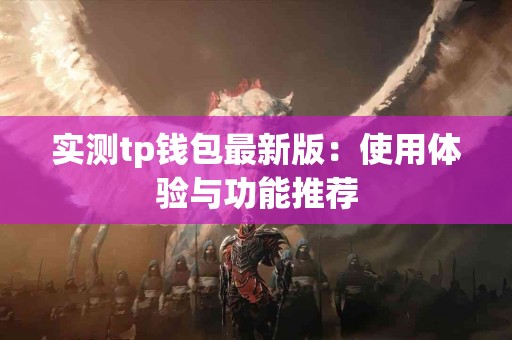 实测tp钱包最新版：使用体验与功能推荐