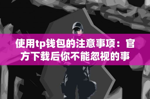 使用tp钱包的注意事项：官方下载后你不能忽视的事
