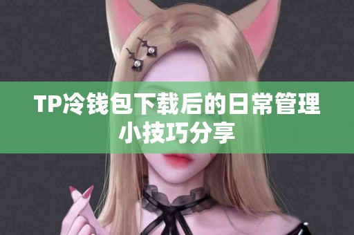 TP冷钱包下载后的日常管理小技巧分享