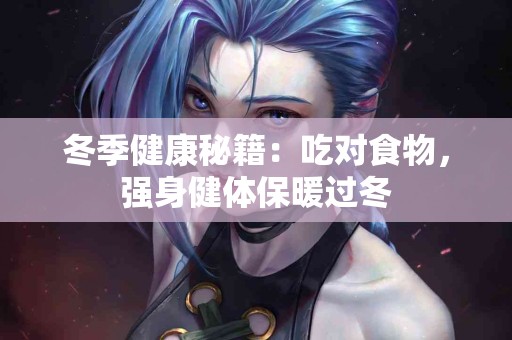 冬季健康秘籍：吃对食物，强身健体保暖过冬