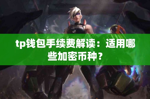 tp钱包手续费解读：适用哪些加密币种？