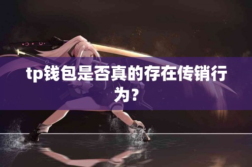 tp钱包是否真的存在传销行为？
