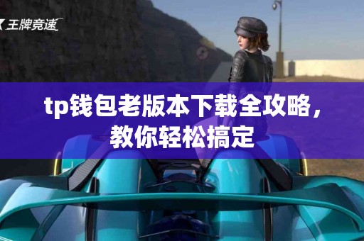 tp钱包老版本下载全攻略，教你轻松搞定