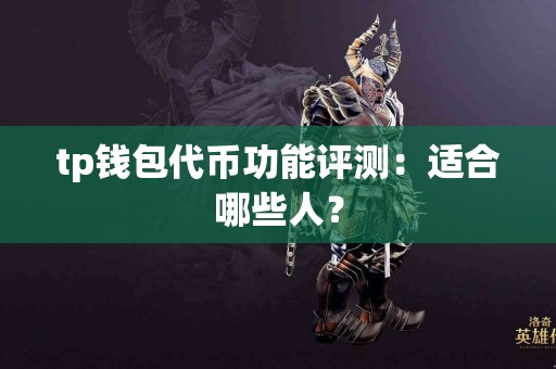 tp钱包代币功能评测：适合哪些人？