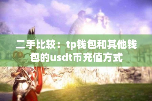 二手比较：tp钱包和其他钱包的usdt币充值方式