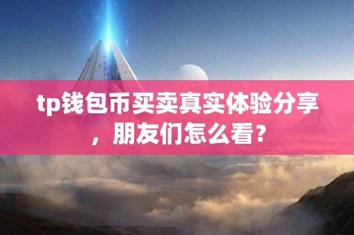 tp钱包币买卖真实体验分享，朋友们怎么看？