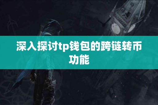 深入探讨tp钱包的跨链转币功能