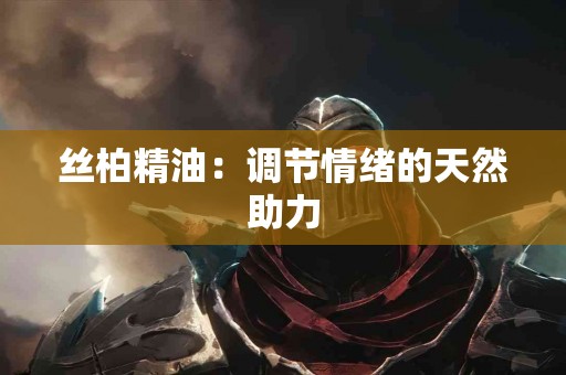 丝柏精油：调节情绪的天然助力