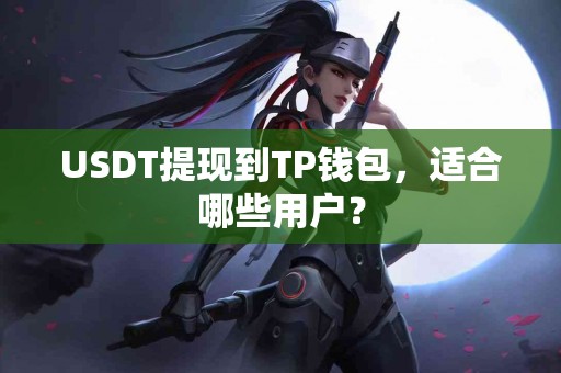 USDT提现到TP钱包，适合哪些用户？