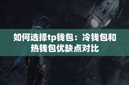 如何选择tp钱包：冷钱包和热钱包优缺点对比