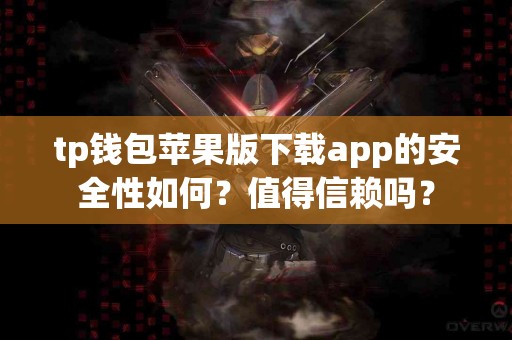 tp钱包苹果版下载app的安全性如何？值得信赖吗？