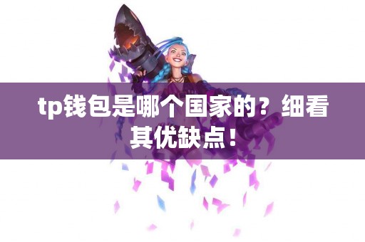 tp钱包是哪个国家的？细看其优缺点！