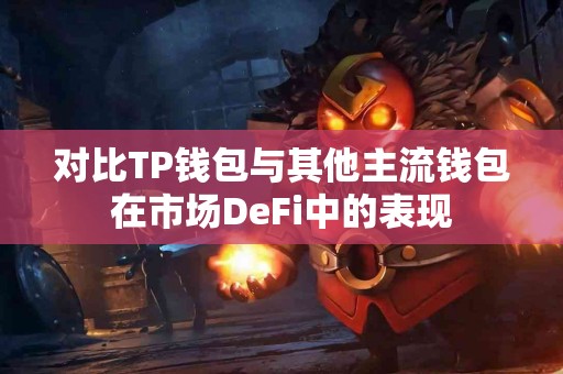 对比TP钱包与其他主流钱包在市场DeFi中的表现