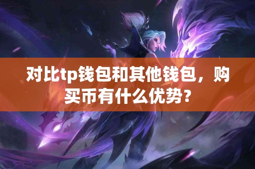 对比tp钱包和其他钱包，购买币有什么优势？