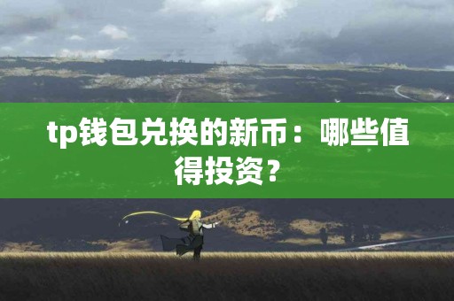 tp钱包兑换的新币：哪些值得投资？