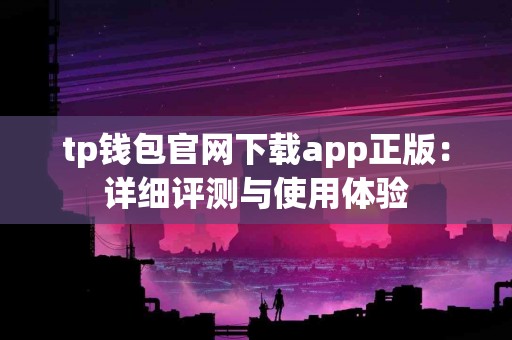 tp钱包官网下载app正版：详细评测与使用体验