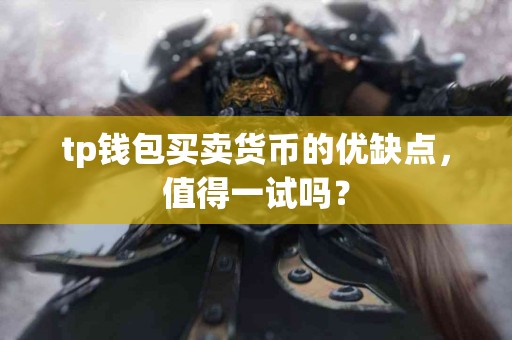 tp钱包买卖货币的优缺点，值得一试吗？