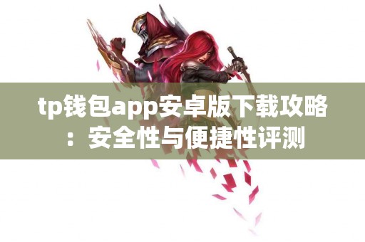 tp钱包app安卓版下载攻略：安全性与便捷性评测